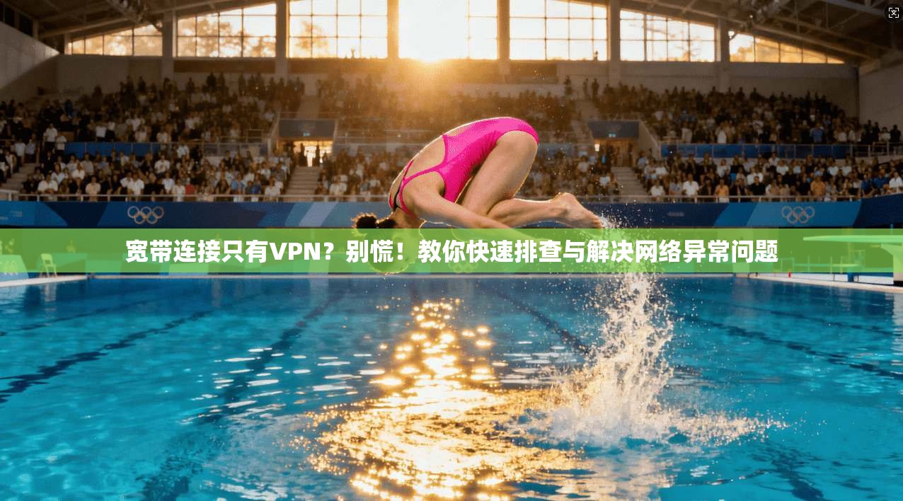 宽带连接只有VPN？别慌！教你快速排查与解决网络异常问题