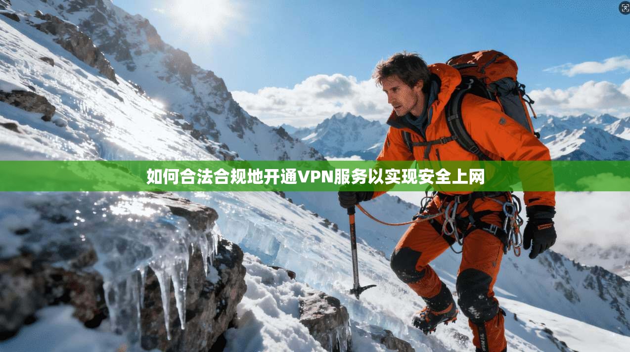 如何合法合规地开通VPN服务以实现安全上网