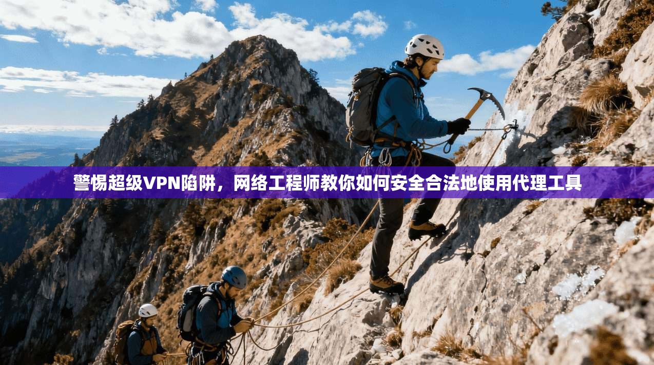 警惕超级VPN陷阱，网络工程师教你如何安全合法地使用代理工具