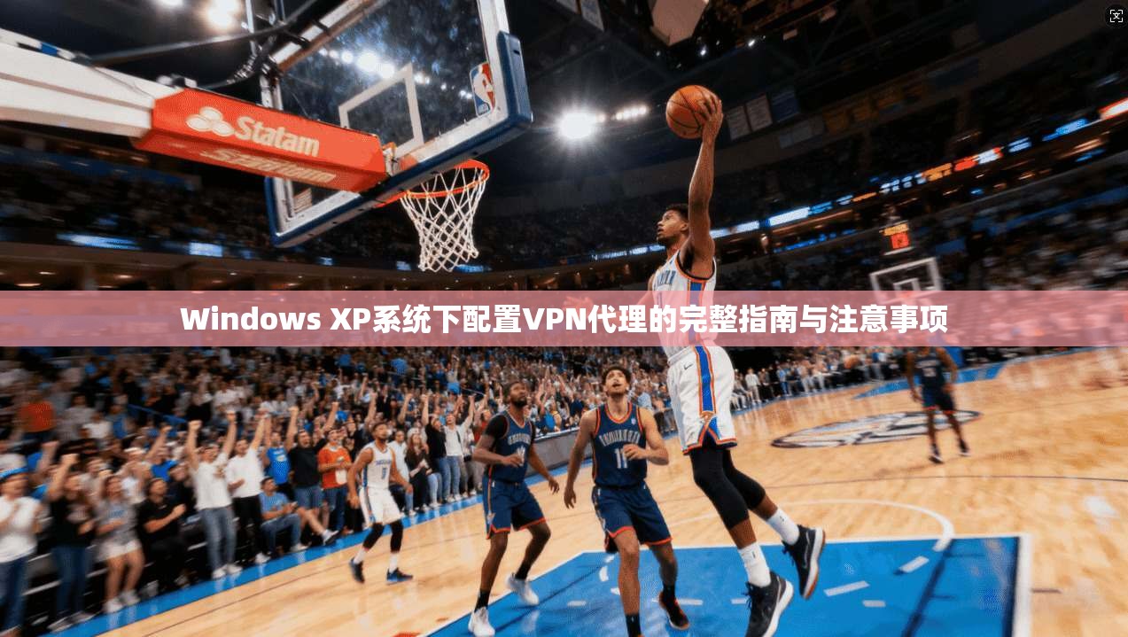 Windows XP系统下配置VPN代理的完整指南与注意事项