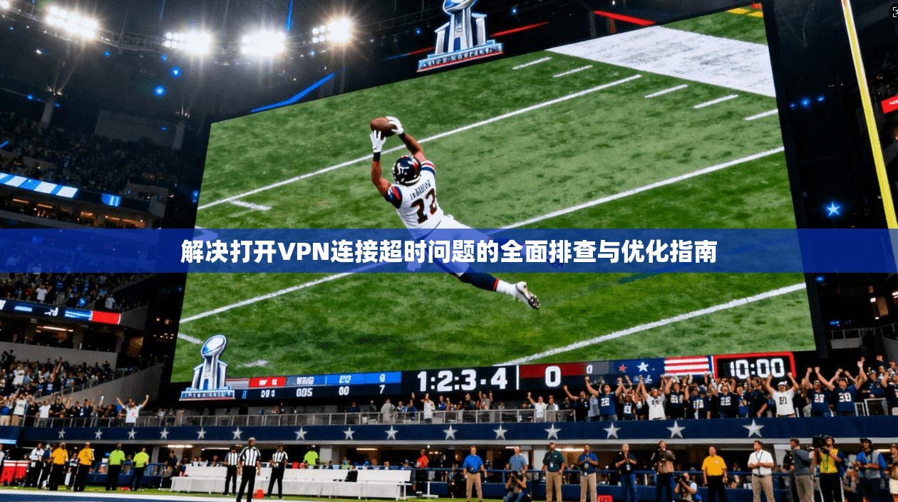 解决打开VPN连接超时问题的全面排查与优化指南