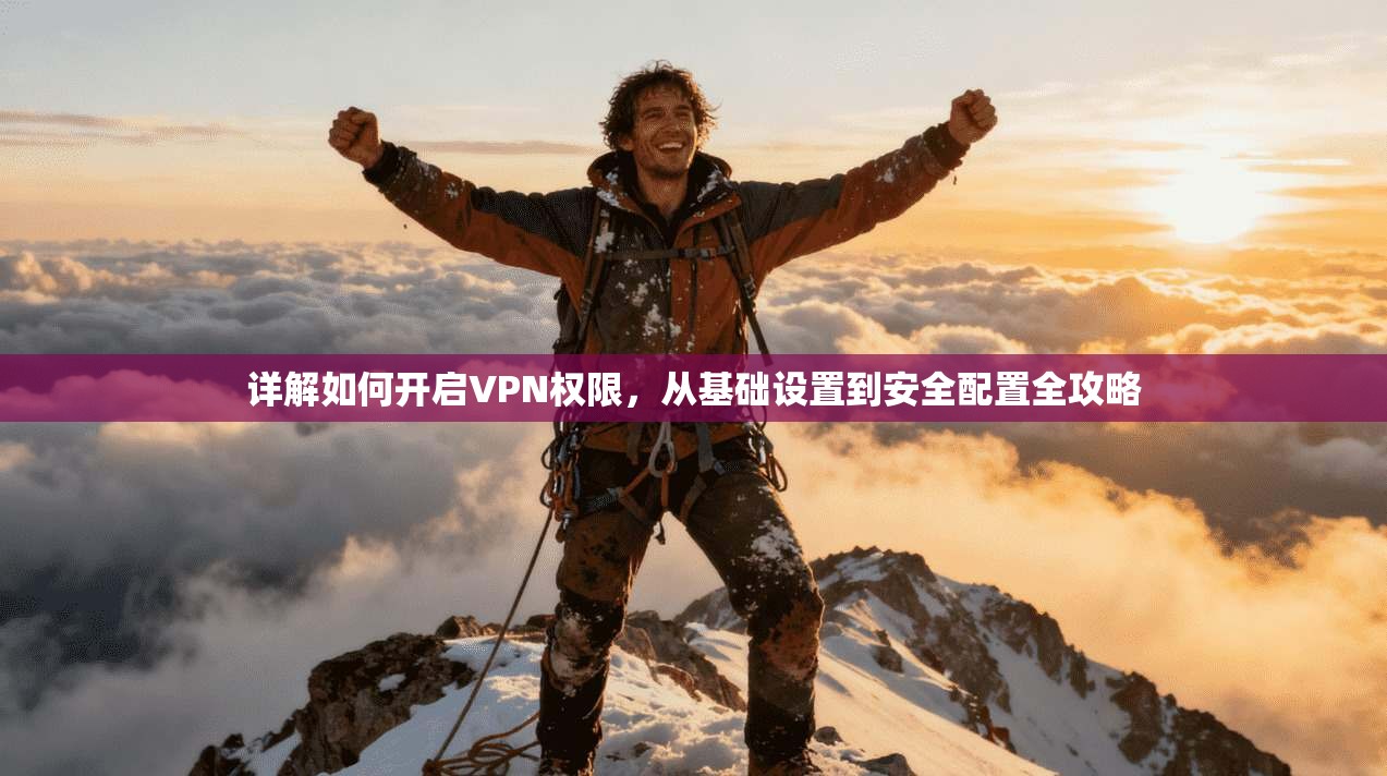 详解如何开启VPN权限，从基础设置到安全配置全攻略