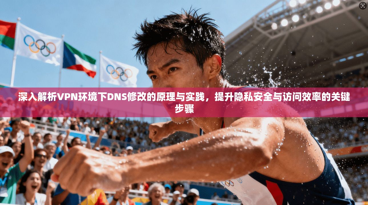 深入解析VPN环境下DNS修改的原理与实践，提升隐私安全与访问效率的关键步骤