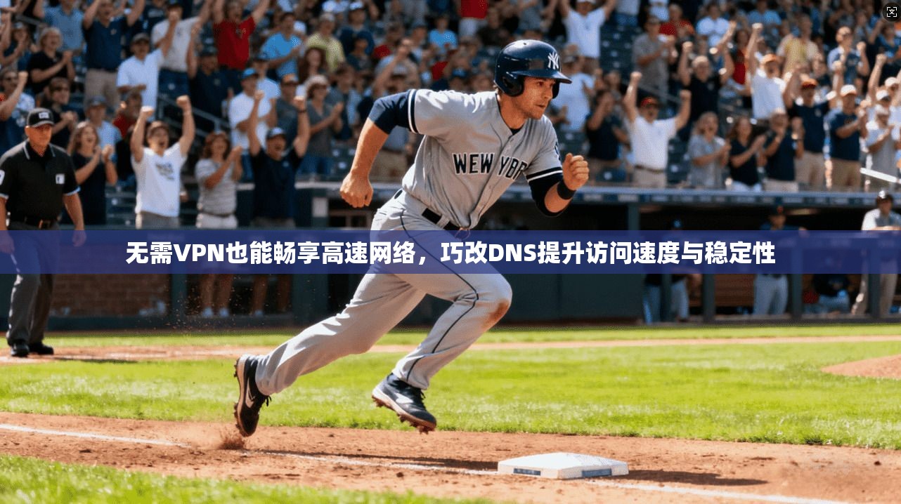 无需VPN也能畅享高速网络，巧改DNS提升访问速度与稳定性