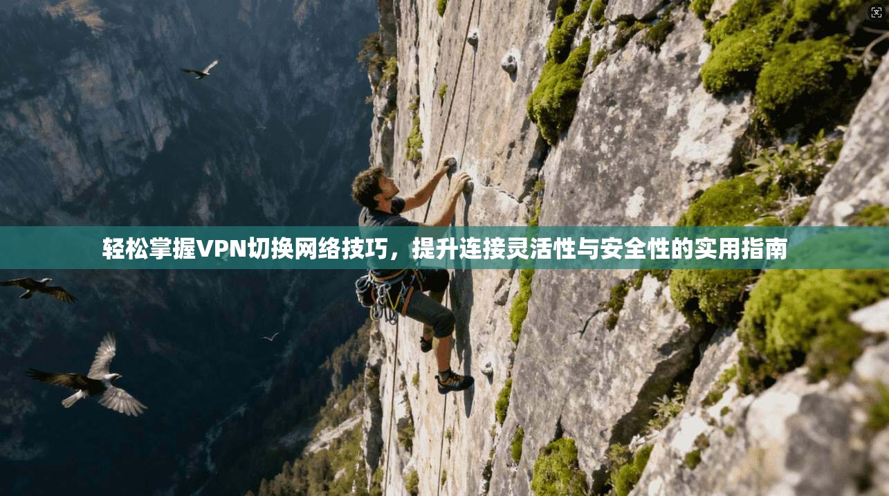 轻松掌握VPN切换网络技巧，提升连接灵活性与安全性的实用指南