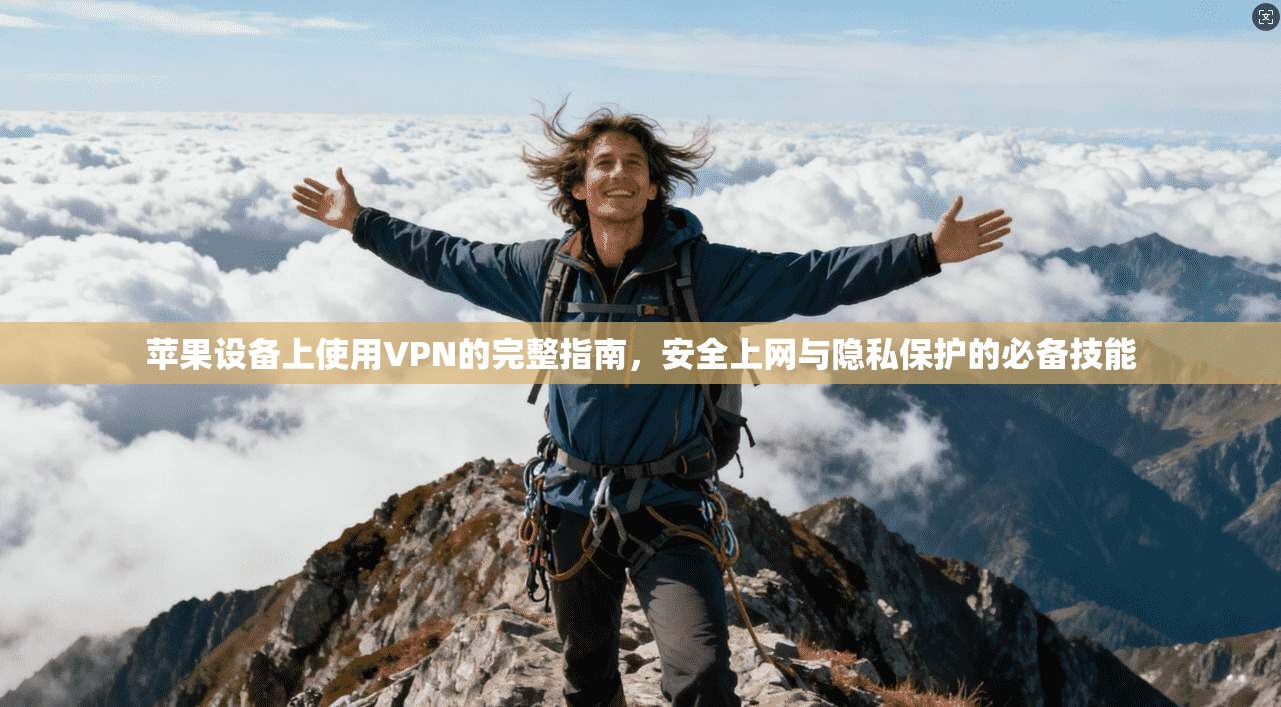 苹果设备上使用VPN的完整指南，安全上网与隐私保护的必备技能
