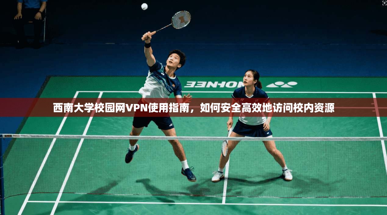 西南大学校园网VPN使用指南，如何安全高效地访问校内资源