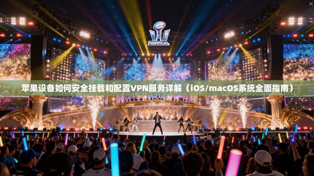 苹果设备如何安全挂载和配置VPN服务详解（iOS/macOS系统全面指南）