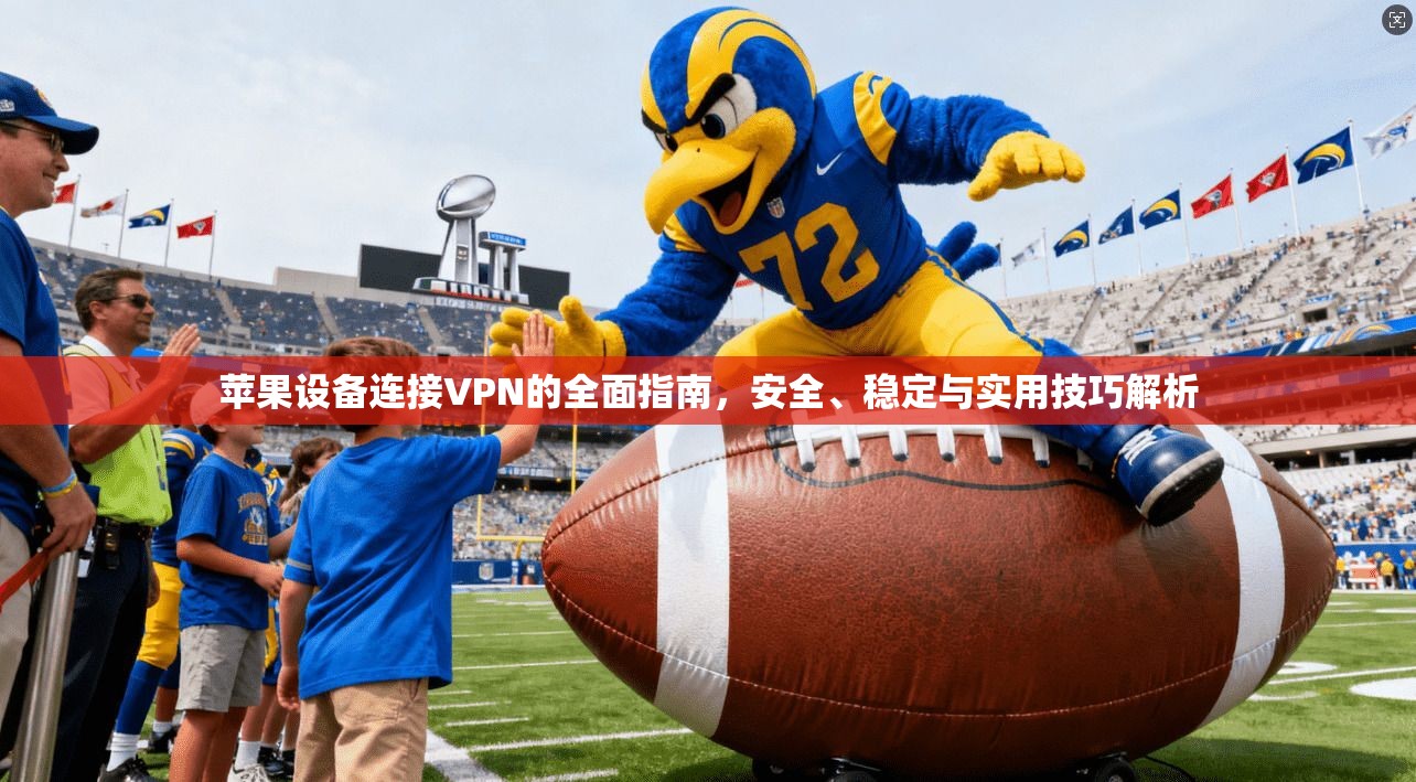 苹果设备连接VPN的全面指南，安全、稳定与实用技巧解析