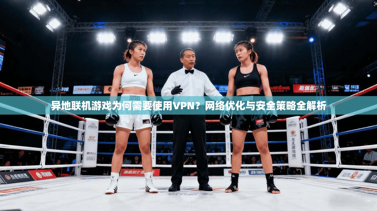 异地联机游戏为何需要使用VPN？网络优化与安全策略全解析