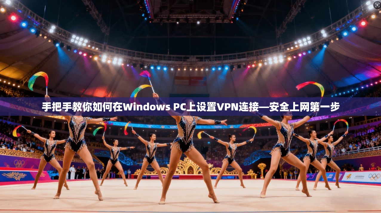 手把手教你如何在Windows PC上设置VPN连接—安全上网第一步