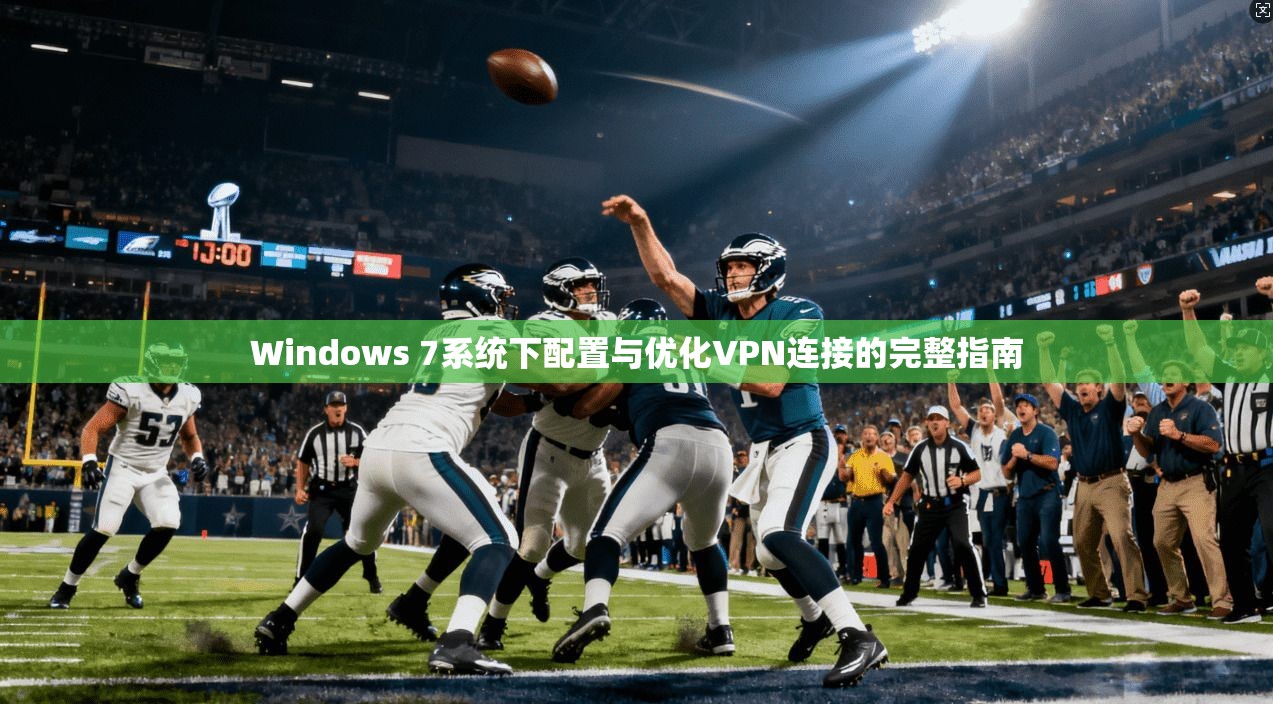 Windows 7系统下配置与优化VPN连接的完整指南