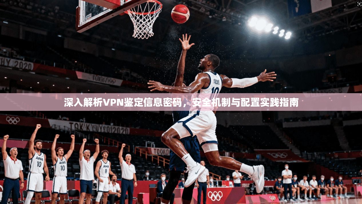 深入解析VPN鉴定信息密码，安全机制与配置实践指南