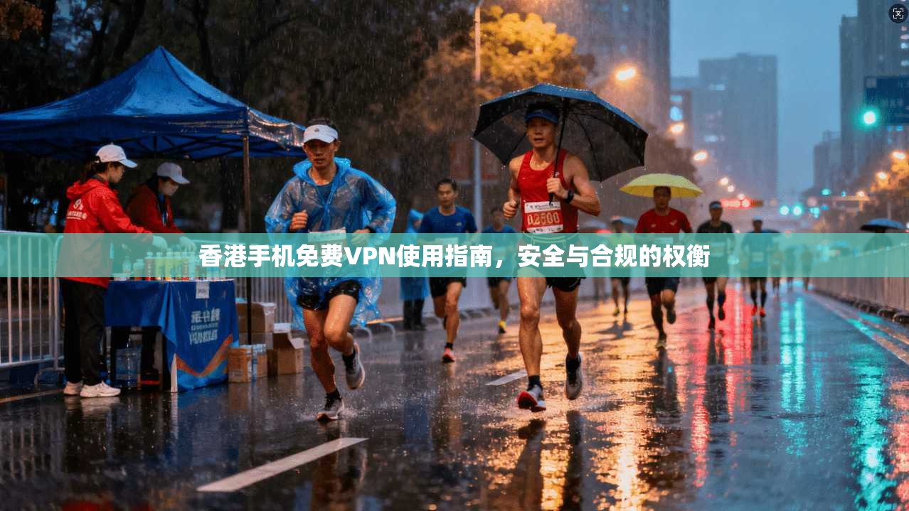香港手机免费VPN使用指南，安全与合规的权衡