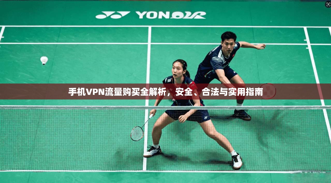 手机VPN流量购买全解析，安全、合法与实用指南