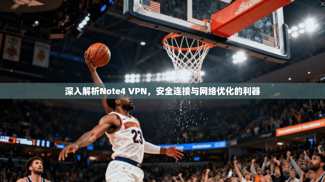 深入解析Note4 VPN，安全连接与网络优化的利器