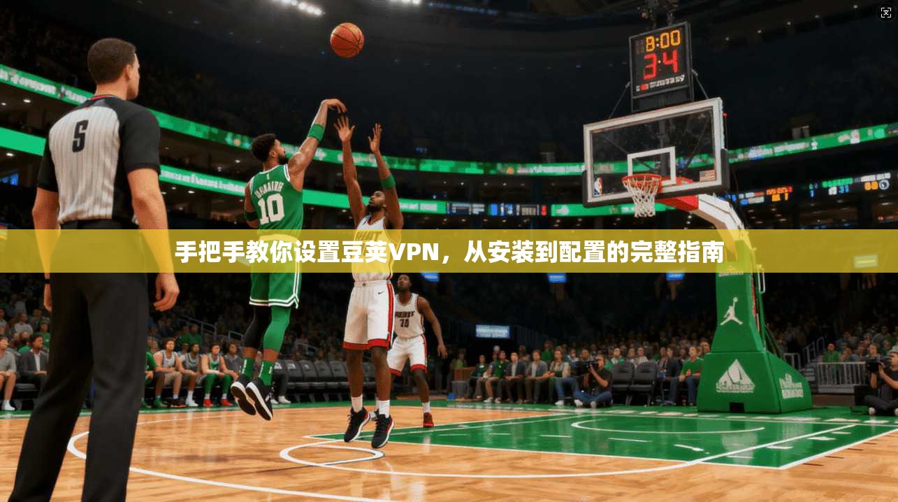 手把手教你设置豆荚VPN，从安装到配置的完整指南