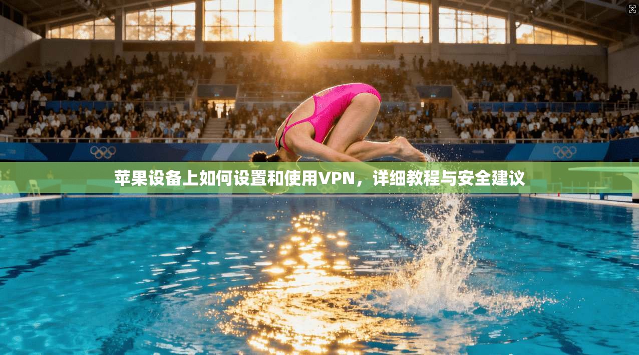 苹果设备上如何设置和使用VPN，详细教程与安全建议