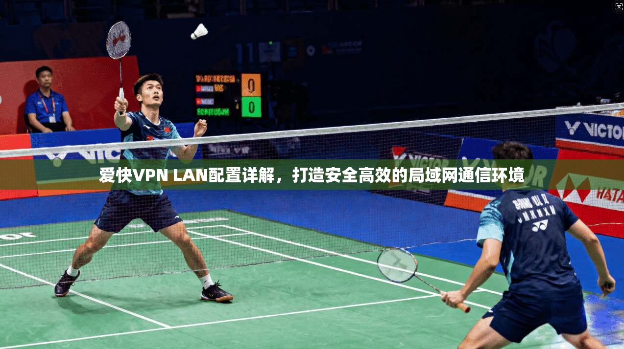 爱快VPN LAN配置详解，打造安全高效的局域网通信环境