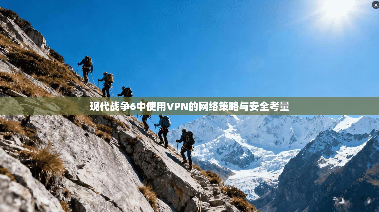 现代战争6中使用VPN的网络策略与安全考量