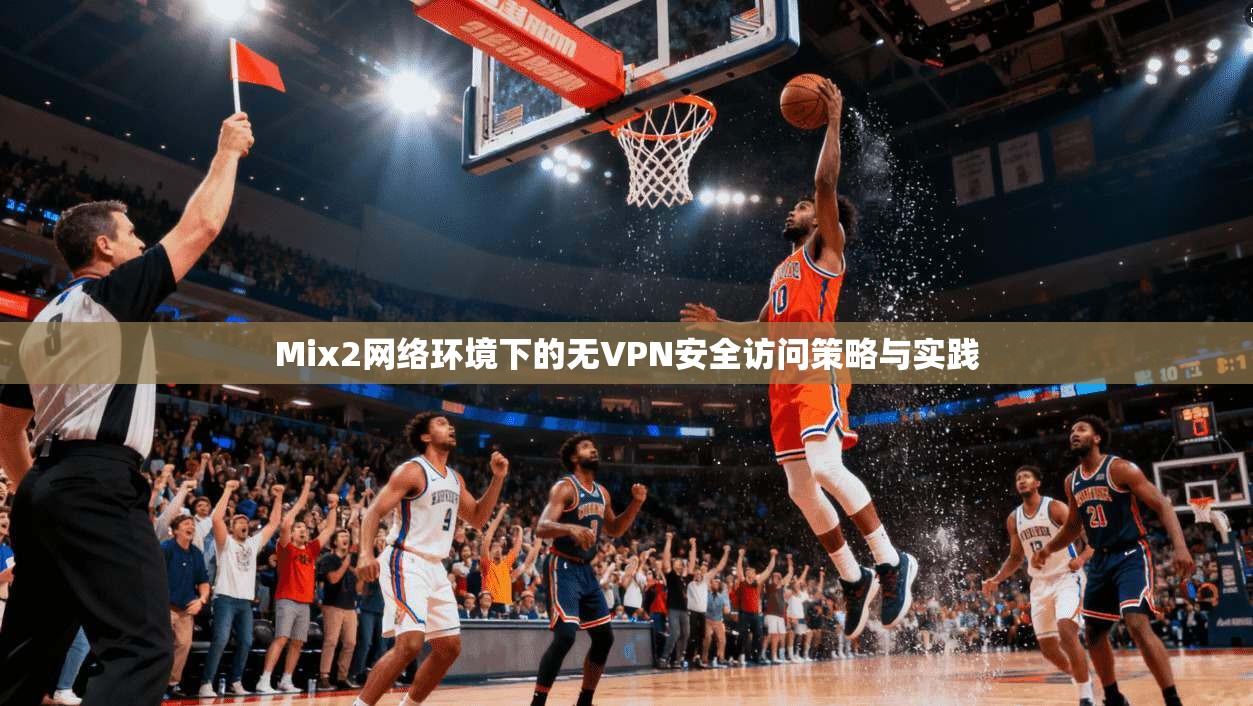 Mix2网络环境下的无VPN安全访问策略与实践