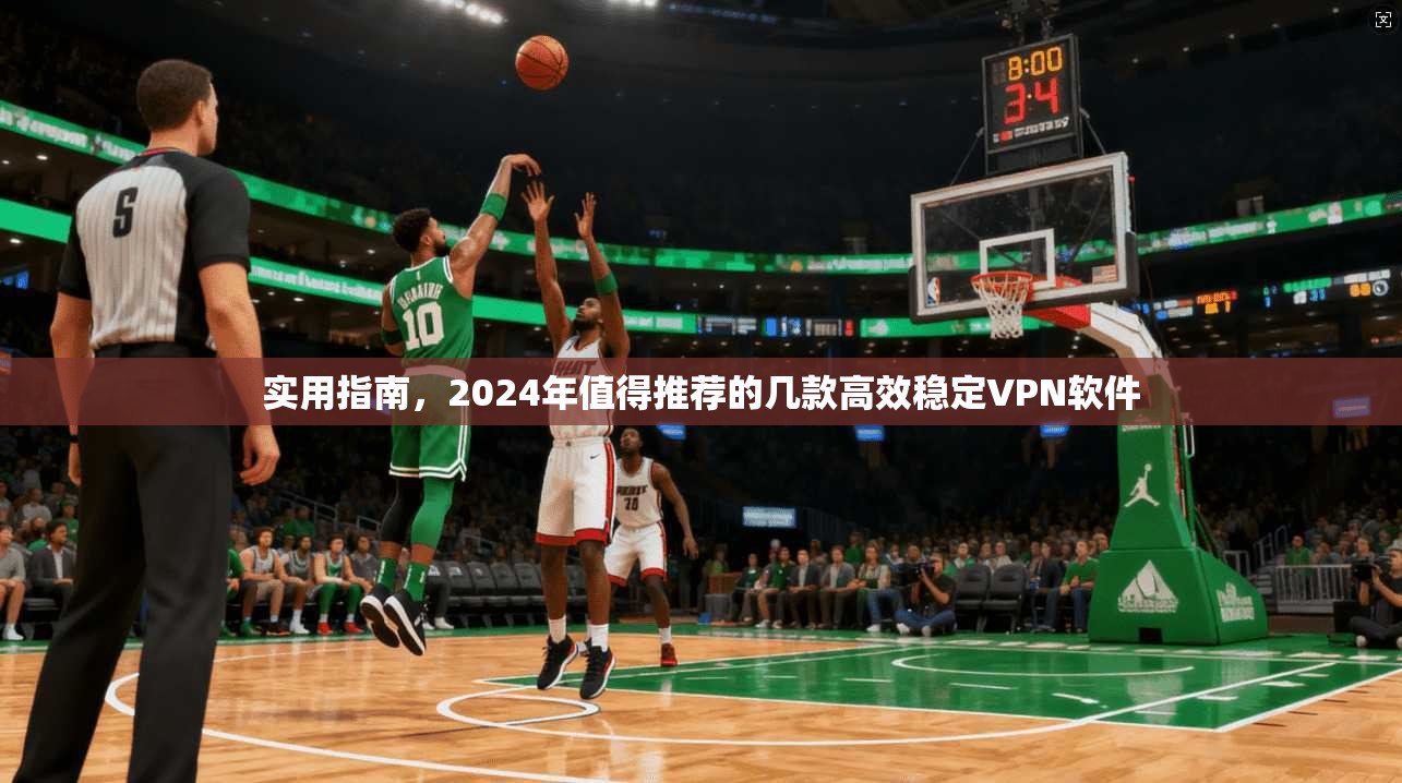 实用指南，2024年值得推荐的几款高效稳定VPN软件