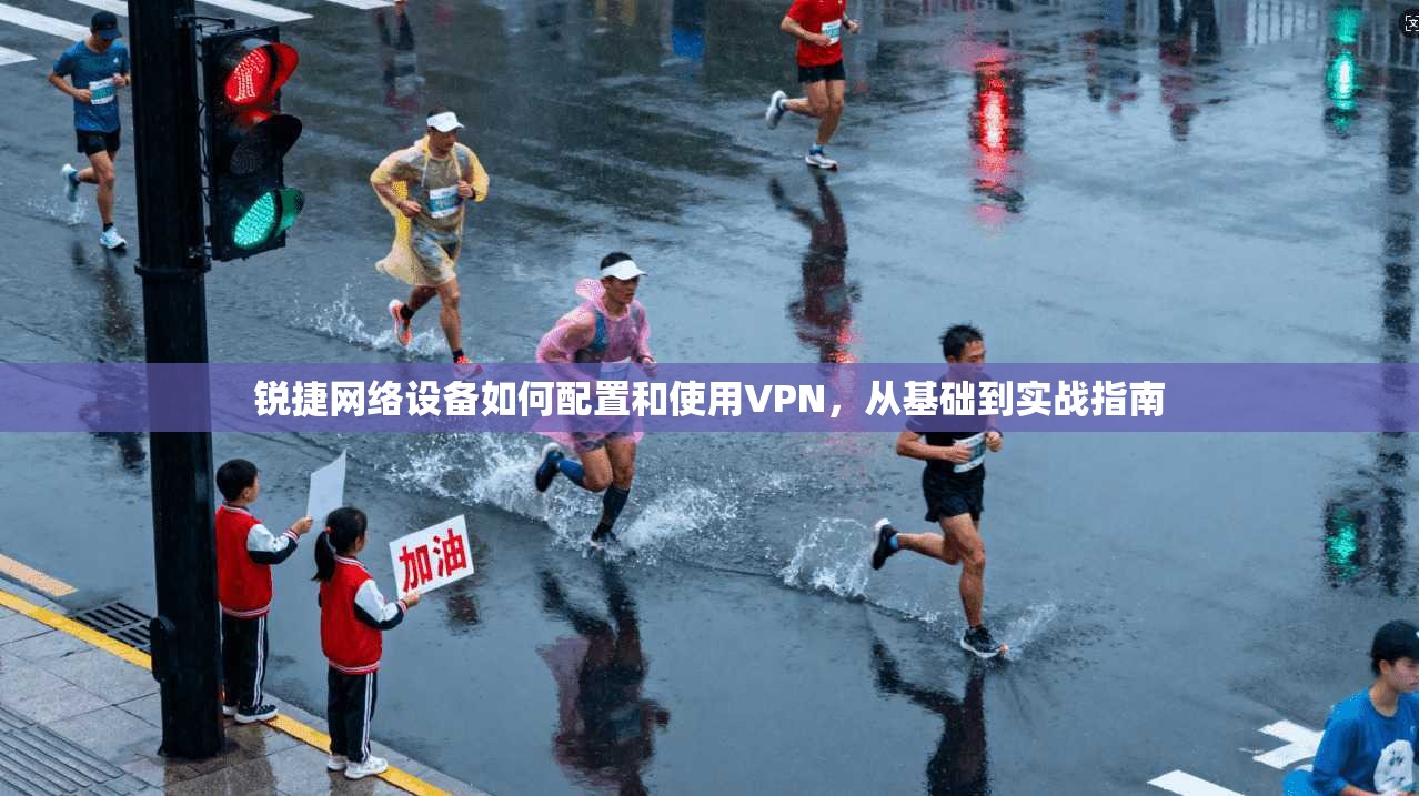 锐捷网络设备如何配置和使用VPN，从基础到实战指南
