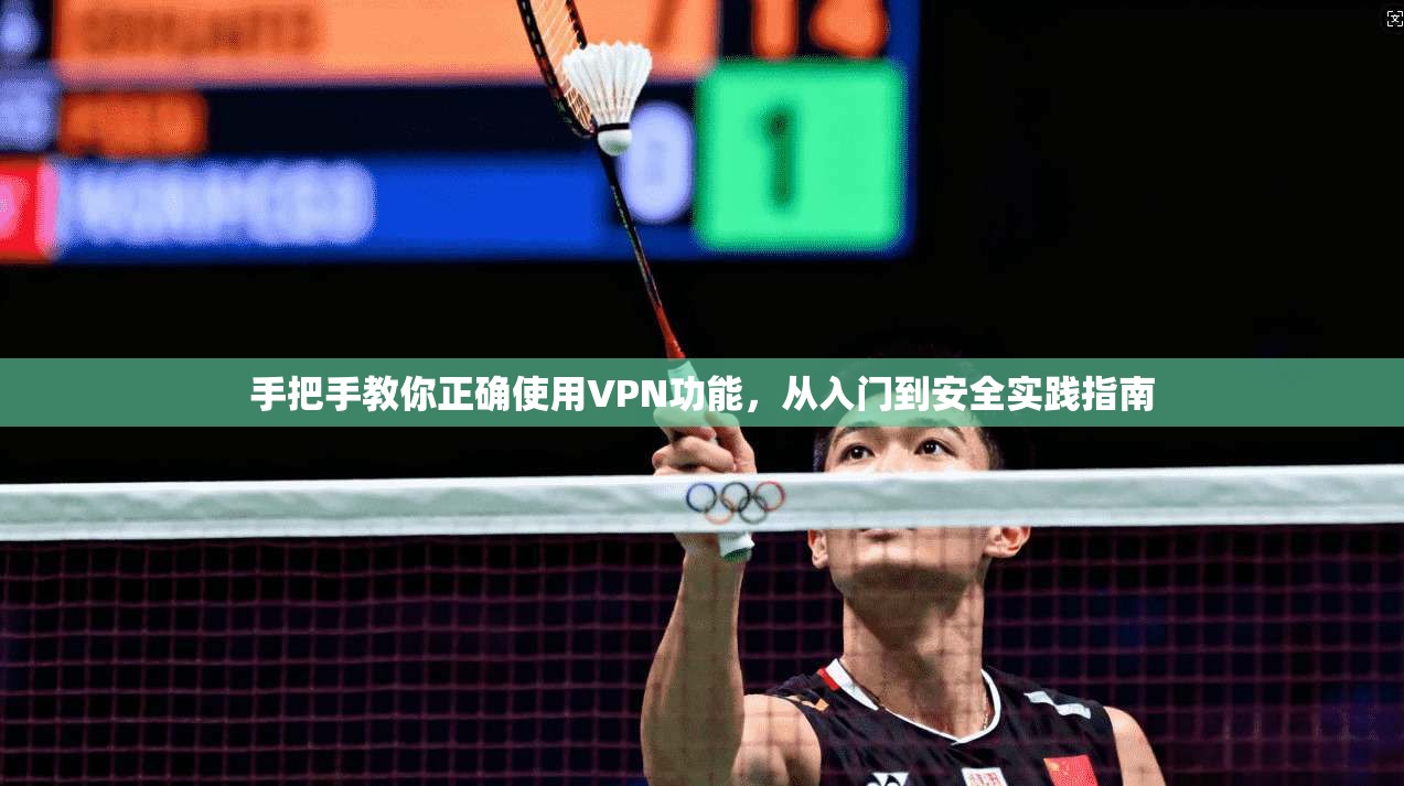 手把手教你正确使用VPN功能，从入门到安全实践指南