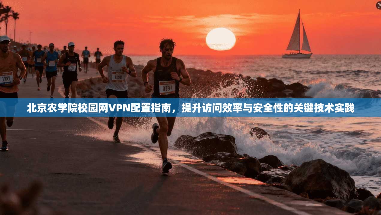 北京农学院校园网VPN配置指南，提升访问效率与安全性的关键技术实践