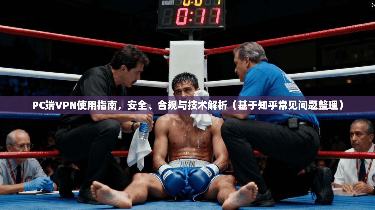 PC端VPN使用指南，安全、合规与技术解析（基于知乎常见问题整理）