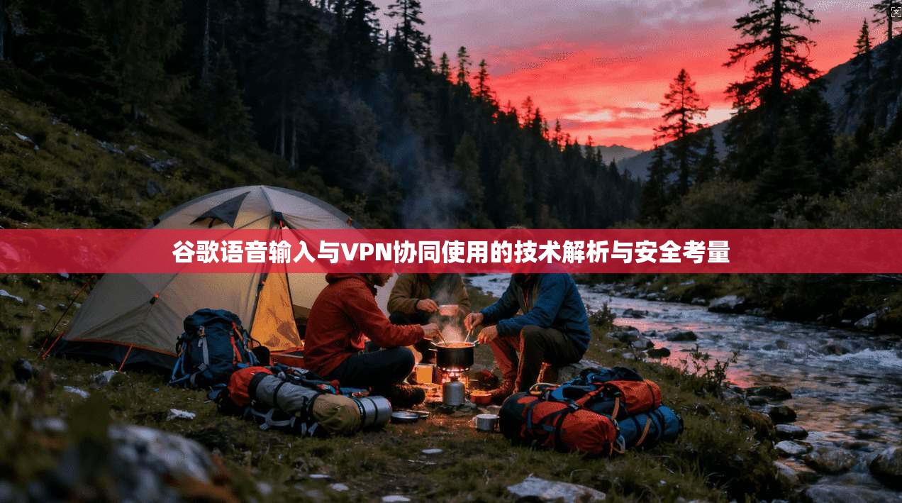谷歌语音输入与VPN协同使用的技术解析与安全考量