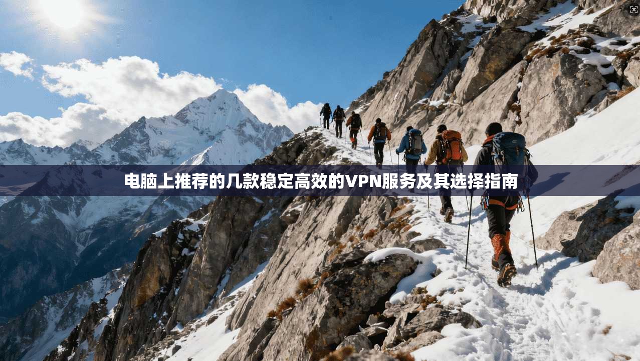 电脑上推荐的几款稳定高效的VPN服务及其选择指南