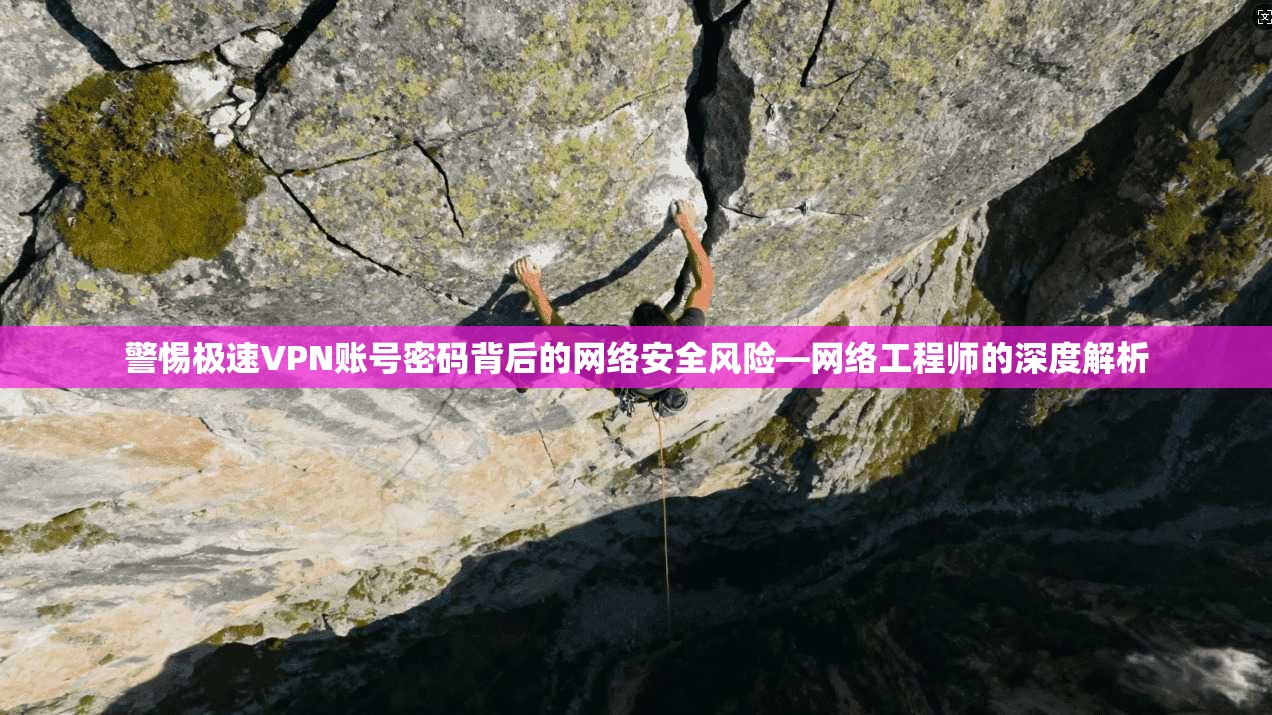 警惕极速VPN账号密码背后的网络安全风险—网络工程师的深度解析