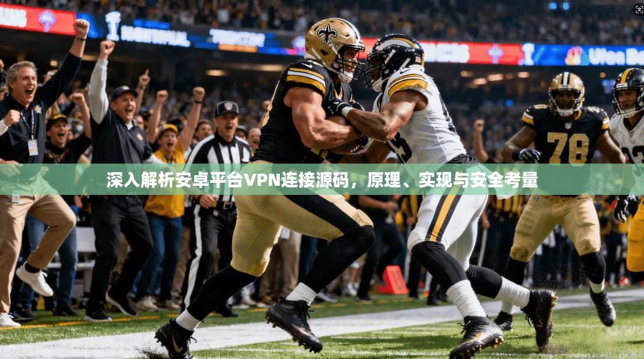 深入解析安卓平台VPN连接源码，原理、实现与安全考量