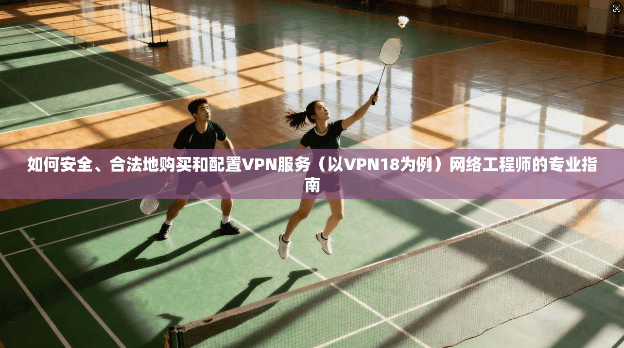 如何安全、合法地购买和配置VPN服务（以VPN18为例）网络工程师的专业指南