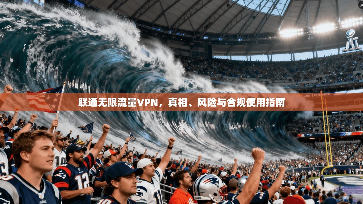 联通无限流量VPN，真相、风险与合规使用指南