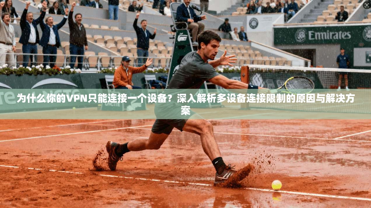 为什么你的VPN只能连接一个设备？深入解析多设备连接限制的原因与解决方案