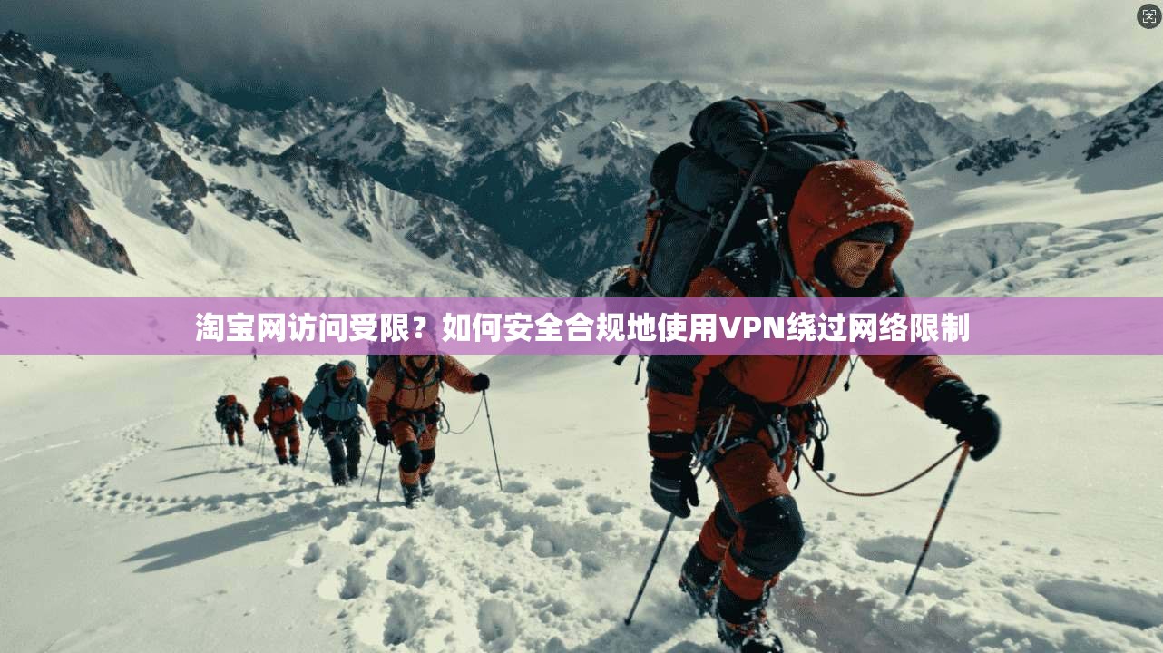 淘宝网访问受限？如何安全合规地使用VPN绕过网络限制