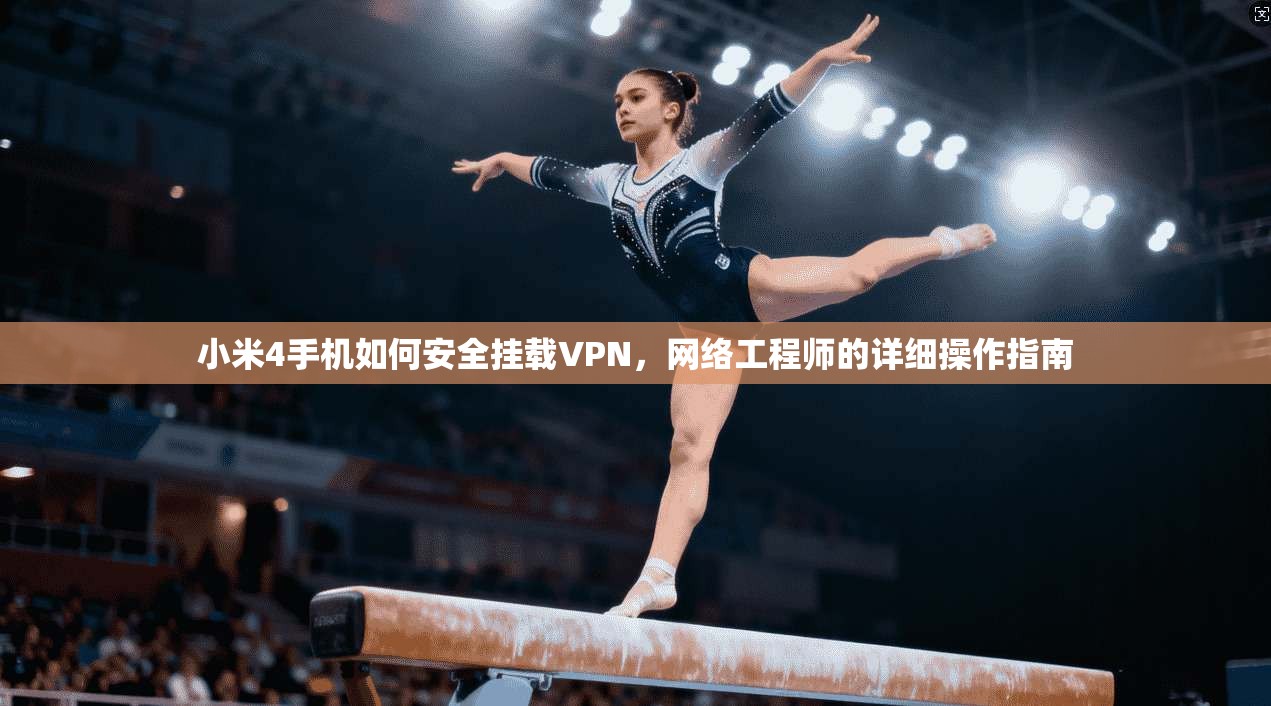 小米4手机如何安全挂载VPN，网络工程师的详细操作指南