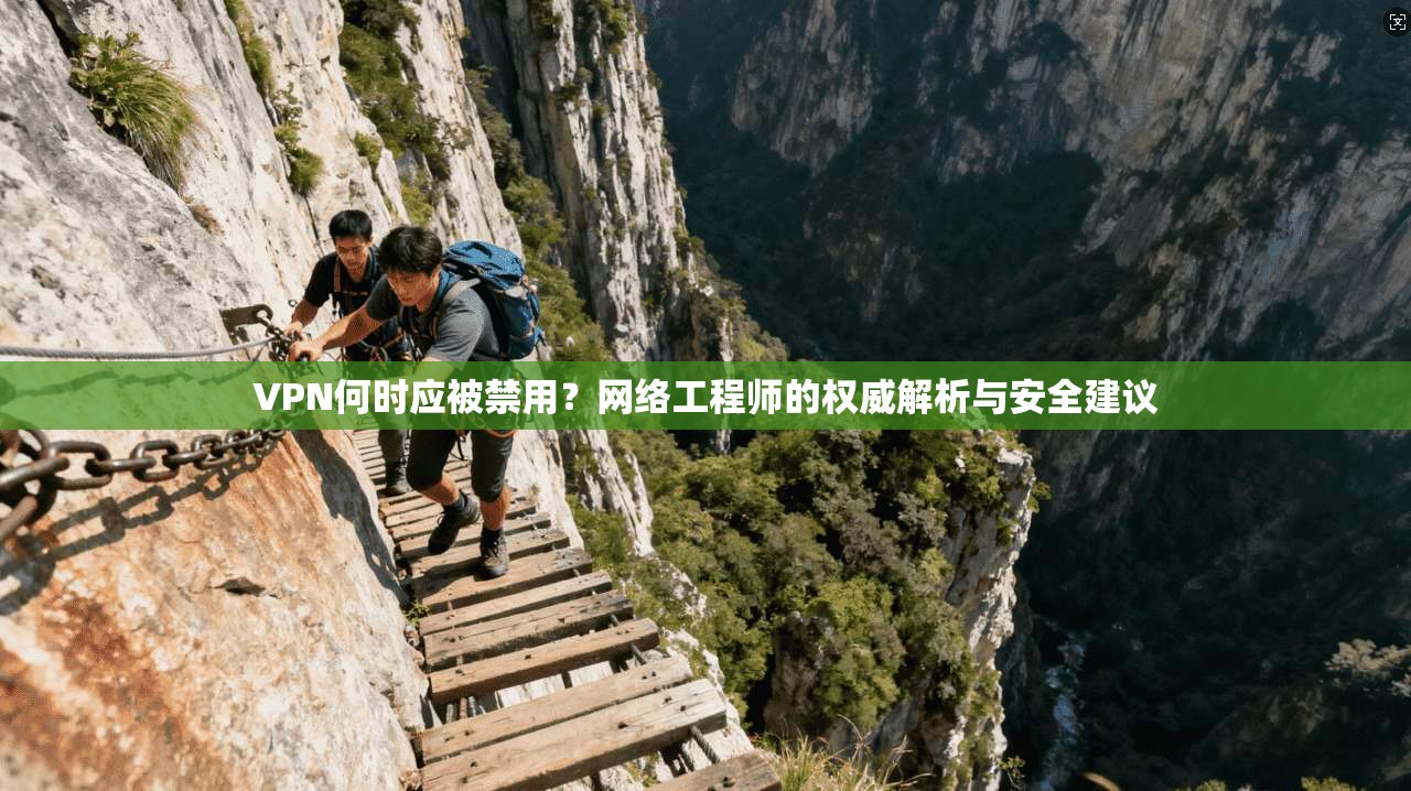 VPN何时应被禁用？网络工程师的权威解析与安全建议
