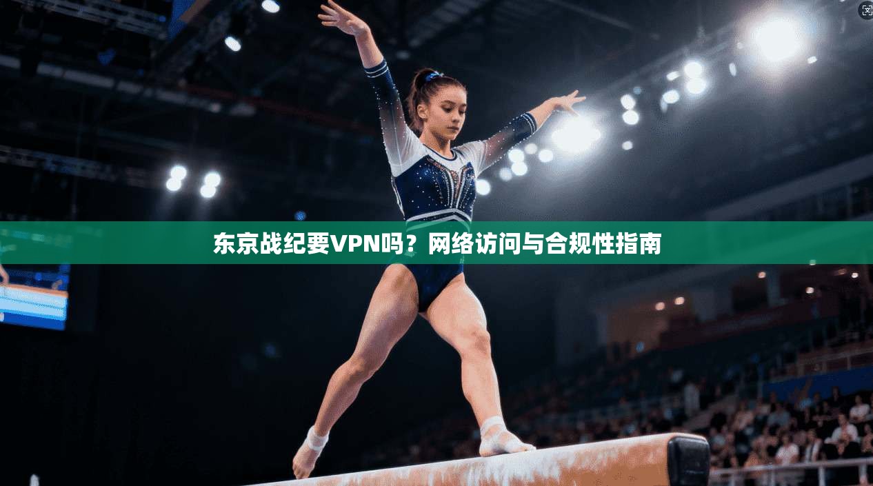 东京战纪要VPN吗？网络访问与合规性指南