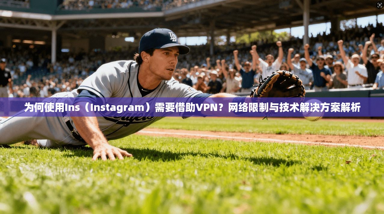 为何使用Ins（Instagram）需要借助VPN？网络限制与技术解决方案解析