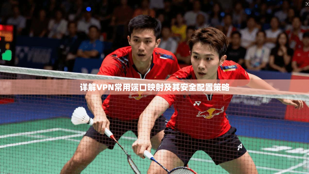 详解VPN常用端口映射及其安全配置策略