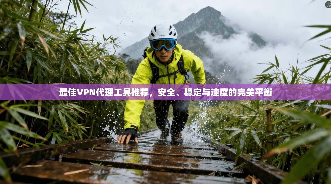 最佳VPN代理工具推荐，安全、稳定与速度的完美平衡