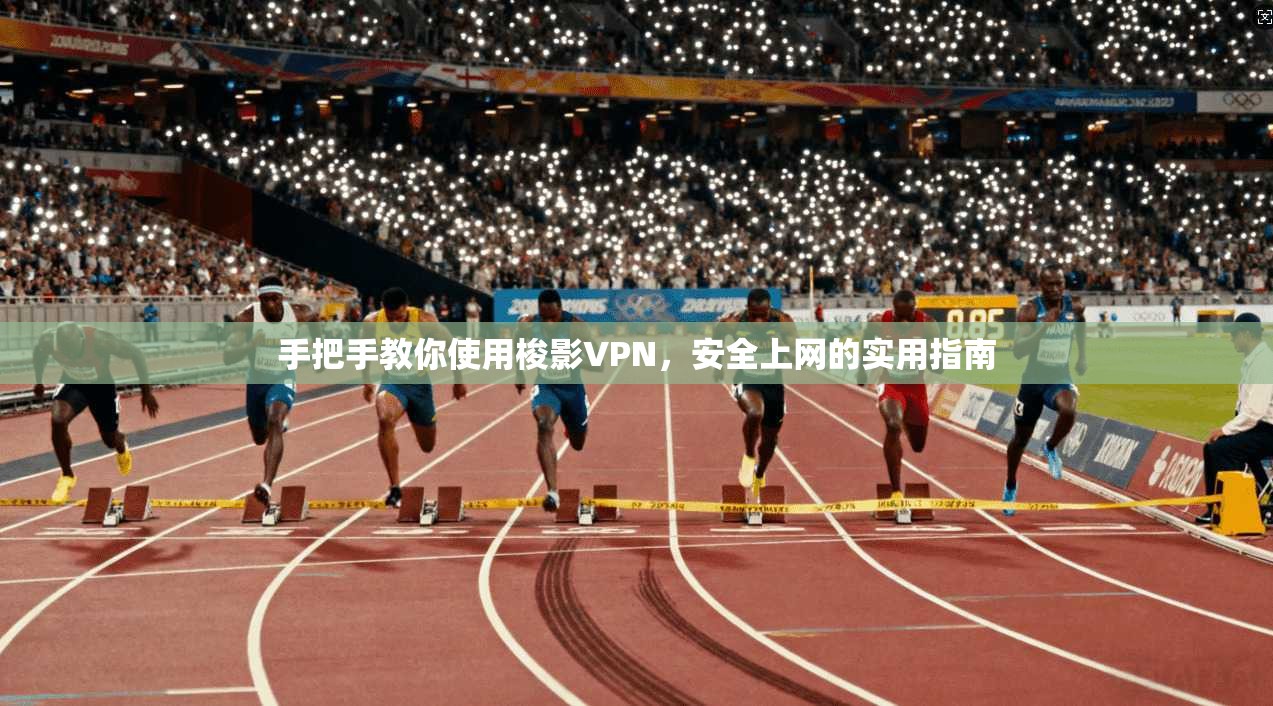 手把手教你使用梭影VPN，安全上网的实用指南