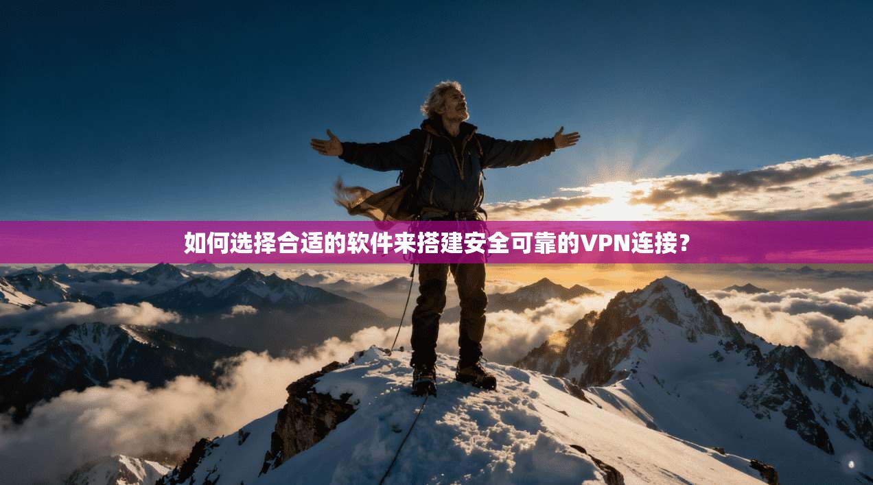 如何选择合适的软件来搭建安全可靠的VPN连接？