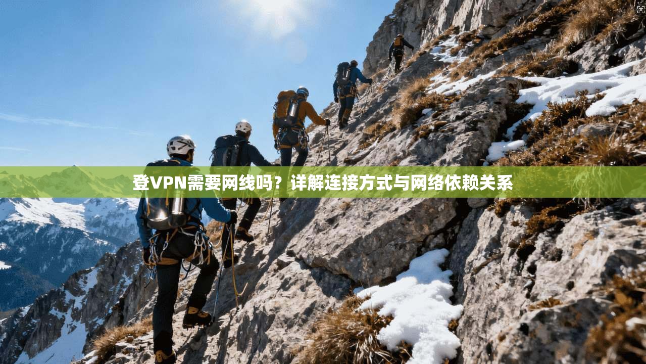 登VPN需要网线吗？详解连接方式与网络依赖关系
