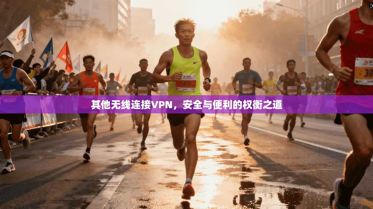 其他无线连接VPN，安全与便利的权衡之道
