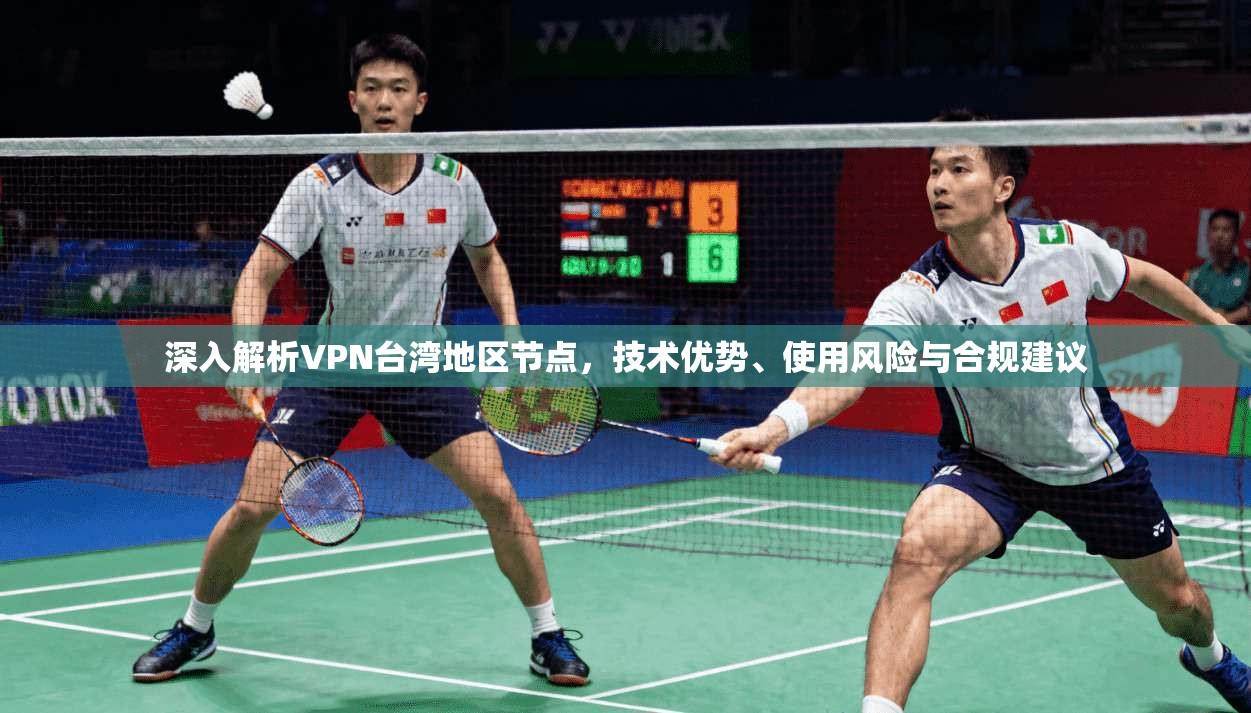 深入解析VPN台湾地区节点，技术优势、使用风险与合规建议