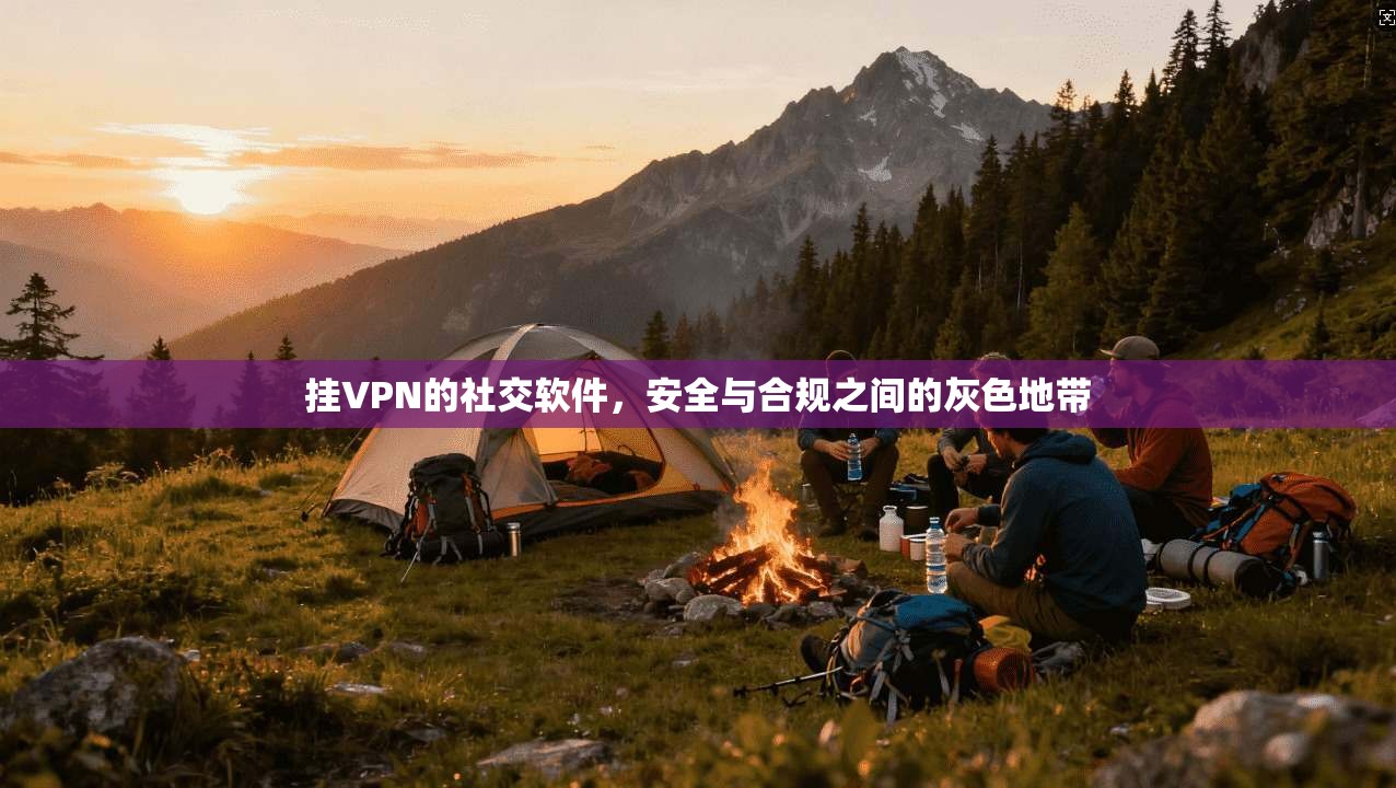 挂VPN的社交软件，安全与合规之间的灰色地带